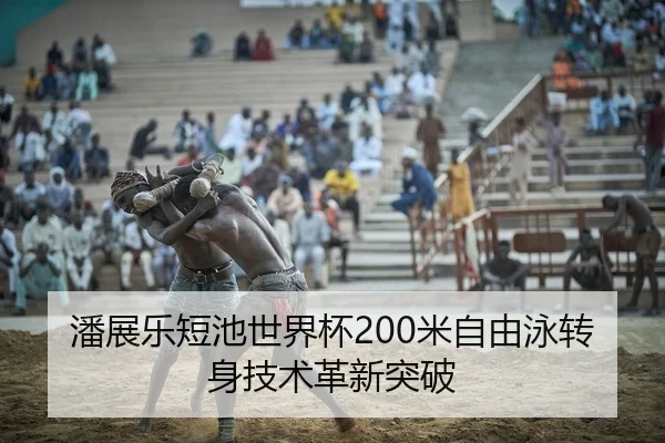 潘展乐短池世界杯200米自由泳转身技术革新突破